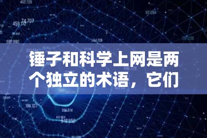 锤子和科学上网是两个独立的术语,它们在不同的领域中有着各自的应用和含义。以下是它们的详细解释 锤子和科学上网是两个独立的术语,它们在不同的领域中有着各自的应用和含义。以下是它们的详细解释