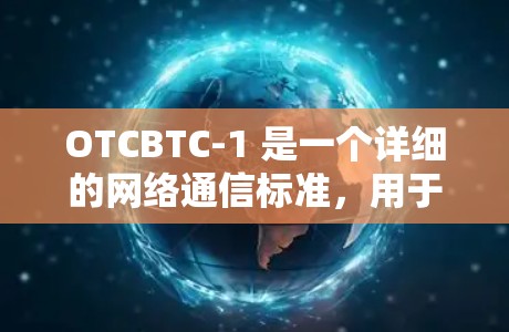OTCBTC-1 是一个详细的网络通信标准,用于定义网络设备之间的通信协议和规范。以下是其主要内容 OTCBTC-1 是一个详细的网络通信标准,用于定义网络设备之间的通信协议和规范。以下是其主要内容