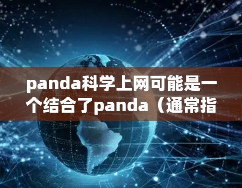 panda科学上网可能是一个结合了panda（通常指猫科动物）和科学上网（可能指科学计算或科学教育平台）的术语。具体含义可能如下