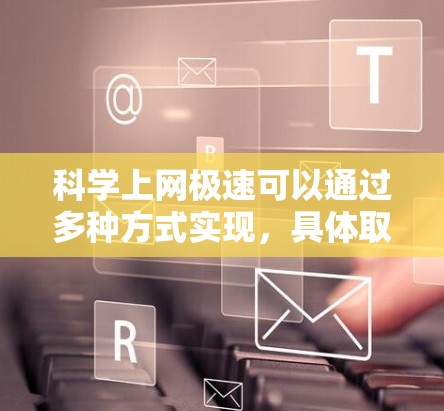 科学上网极速可以通过多种方式实现,具体取决于您使用的工具和需求。以下是一些通用的科学上网优化方法 科学上网极速可以通过多种方式实现,具体取决于您使用的工具和需求。以下是一些通用的科学上网优化方法