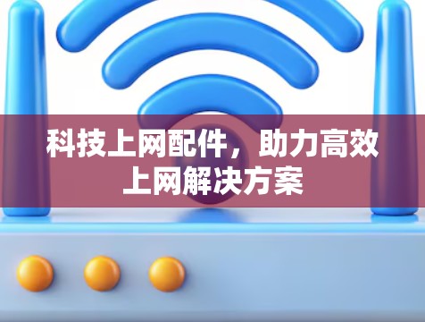 科技上网配件，助力高效上网解决方案