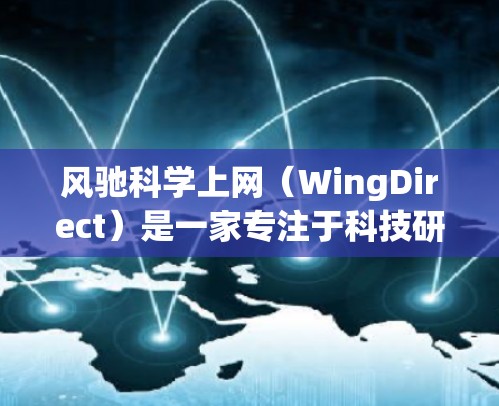 风驰科学上网（WingDirect）是一家专注于科技研发和科技创新的企业，专注于为用户提供高科技产品和服务，尤其在医疗保健、工业制造等领域有显著影响力。以下是对该项目的详细介绍