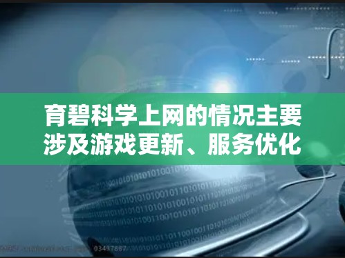 育碧科学上网的情况主要涉及游戏更新、服务优化和用户体验提升。以下是关于育碧科学上网的详细信息