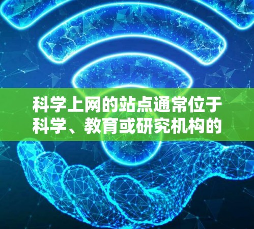 科学上网的站点通常位于科学、教育或研究机构的服务器上，这些平台旨在提供科学计算、数据分析、模拟和实验研究的工具和资源。以下是一些常见的科学上网站点和资源