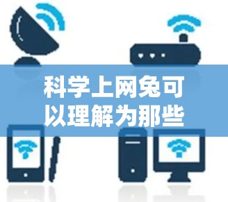 科学上网兔可以理解为那些在科学领域使用互联网的人或工具，他们可能通过互联网获取科学数据、资源、工具和知识。以下是一些关于如何利用互联网进行科学研究和实验的建议