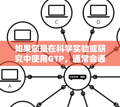 如果您是在科学实验或研究中使用GTP,通常会通过网络获取所需的数据或资源。GTP的使用可能会带来一定的限制,比如需要网络连接、数据传输速率等。因此,使用GTP时需要注意网络的可用性和数据传输的安全性 如果您是在科学实验或研究中使用GTP,通常会通过网络获取所需的数据或资源。GTP的使用可能会带来一定的限制,比如需要网络连接、数据传输速率等。因此,使用GTP时需要注意网络的可用性和数据传输的安全性