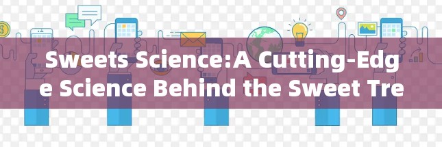 Sweets Science:A Cutting-Edge Science Behind the Sweet Treats