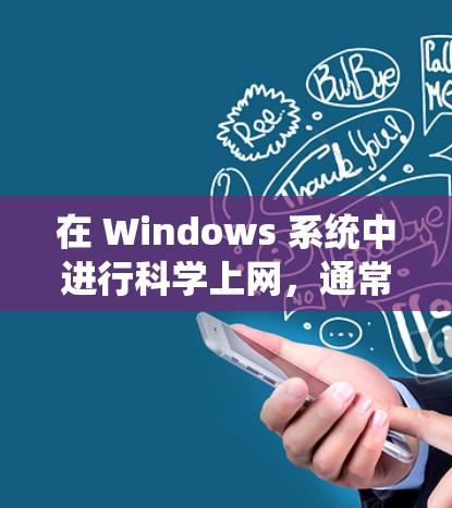 在 Windows 系统中进行科学上网，通常涉及到在本地环境中运行科学计算工具或软件，同时与外部服务器或网络进行数据交换或协作。以下是一些常见操作和技巧