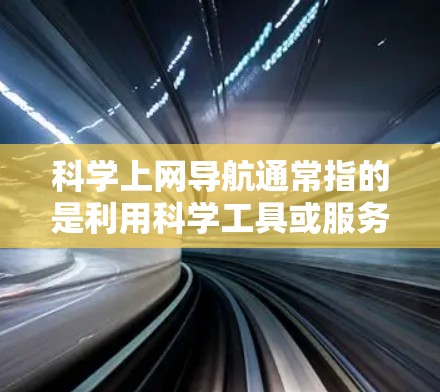 科学上网导航通常指的是利用科学工具或服务来管理网站、资源、IP地址等的配置。以下是一些常见的科学上网导航工具及其使用方法 科学上网导航通常指的是利用科学工具或服务来管理网站、资源、IP地址等的配置。以下是一些常见的科学上网导航工具及其使用方法