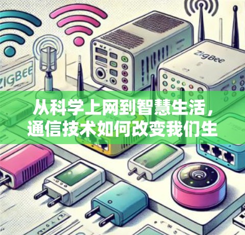 从科学上网到智慧生活,通信技术如何改变我们生活方式 从科学上网到智慧生活,通信技术如何改变我们生活方式