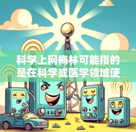 科学上网梅林可能指的是在科学或医学领域使用网络资源学习、研究或讨论梅林病(哮喘病)以下是关于科学上网梅林的建议 科学上网梅林可能指的是在科学或医学领域使用网络资源学习、研究或讨论梅林病(哮喘病)以下是关于科学上网梅林的建议