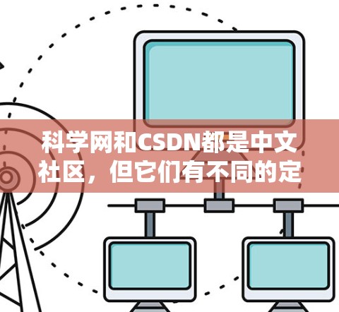 科学网和CSDN都是中文社区，但它们有不同的定位和功能。以下是对两者的主要区别和联系的总结