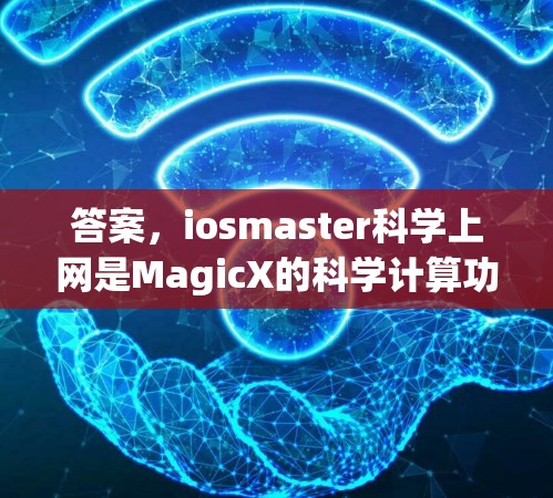 答案，iosmaster科学上网是MagicX的科学计算功能，允许用户通过互联网连接到科学工具，如数学、物理、化学或工程软件，支持通过互联网获取它们的API，方便集成到其他应用中
