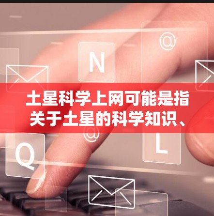 土星科学上网可能是指关于土星的科学知识、卫星、大气层、环等信息的上网搜索或学习。以下是关于土星科学的一些内容和相关资源