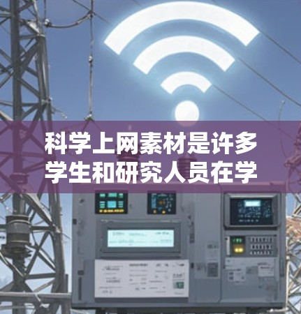 科学上网素材是许多学生和研究人员在学习科学知识、准备报告、制作演示文稿等过程中所使用的参考资料和视频内容。以下是一些科学上网素材的常见类型和获取方式 科学上网素材是许多学生和研究人员在学习科学知识、准备报告、制作演示文稿等过程中所使用的参考资料和视频内容。以下是一些科学上网素材的常见类型和获取方式