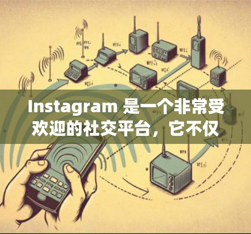 Instagram 是一个非常受欢迎的社交平台,它不仅适合日常社交,还提供了一系列的科学工具和功能,可以让用户更好地展示科学内容和知识。以下是一些关于 Instagram 科学上网的实用信息 Instagram 是一个非常受欢迎的社交平台,它不仅适合日常社交,还提供了一系列的科学工具和功能,可以让用户更好地展示科学内容和知识。以下是一些关于 Instagram 科学上网的实用信息