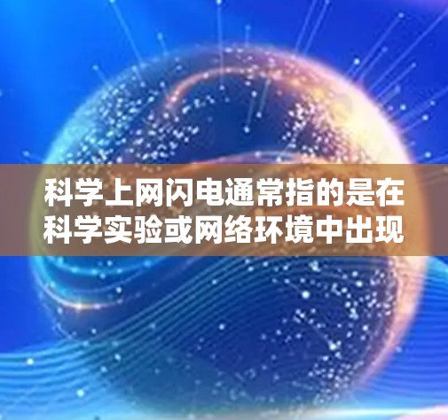 科学上网闪电通常指的是在科学实验或网络环境中出现的突然或意外的事件，可能涉及设备故障、软件更新延迟、物理环境变化或临时操作错误等。以下是一些可能涉及的科学上网闪电现象及其解释