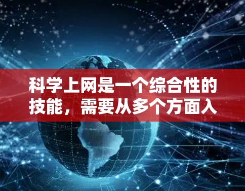 科学上网是一个综合性的技能，需要从多个方面入手，包括技术、知识和管理能力。以下是一个有条理的步骤指南，帮助你科学有效地使用科学上网