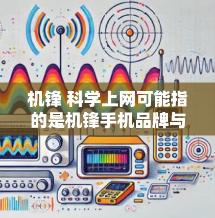 机锋 科学上网可能指的是机锋手机品牌与科学上网服务的结合，或者是机锋手机的某个特定功能或应用。以下是一些可能的解释和建议