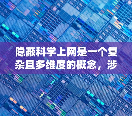 隐蔽科学上网是一个复杂且多维度的概念,涉及多个方面,包括技术、伦理和社会影响。以下是对这个概念的系统性总结 隐蔽科学上网是一个复杂且多维度的概念,涉及多个方面,包括技术、伦理和社会影响。以下是对这个概念的系统性总结