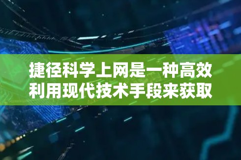 捷径科学上网是一种高效利用现代技术手段来获取信息和资源的方法。通过以下步骤,您可以最大化地利用这些捷径科学上网,提高您的工作效率 捷径科学上网是一种高效利用现代技术手段来获取信息和资源的方法。通过以下步骤,您可以最大化地利用这些捷径科学上网,提高您的工作效率