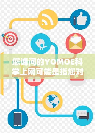 您询问的YOMOE科学上网可能是指您对YOMOE科学网(YOMOE Science网)的访问。如果YOMOE科学网是一个科学计算平台或网络服务,您可以通过以下步骤访问或使用 您询问的YOMOE科学上网可能是指您对YOMOE科学网(YOMOE Science网)的访问。如果YOMOE科学网是一个科学计算平台或网络服务,您可以通过以下步骤访问或使用