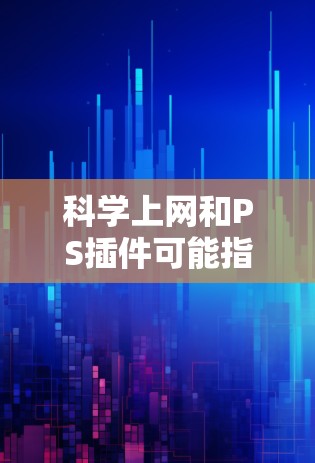 科学上网和PS插件可能指的是在科学计算或编程中使用的工具或插件。以下是一些可能的解释和建议 科学上网和PS插件可能指的是在科学计算或编程中使用的工具或插件。以下是一些可能的解释和建议