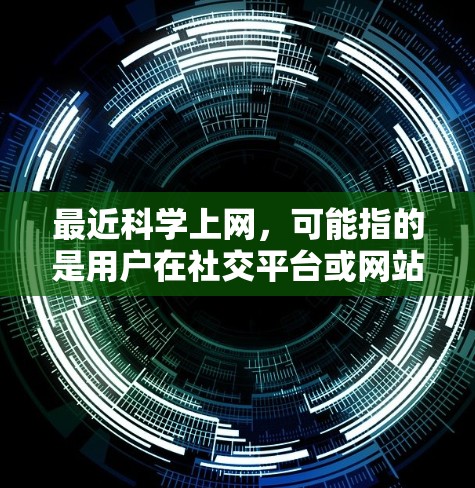 最近科学上网,可能指的是用户在社交平台或网站上分享关于科学的有趣知识、实验、技巧或观点。以下是一些可能的内容和信息 最近科学上网,可能指的是用户在社交平台或网站上分享关于科学的有趣知识、实验、技巧或观点。以下是一些可能的内容和信息