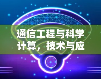 通信工程与科学计算,技术与应用的创新 通信工程与科学计算,技术与应用的创新