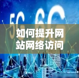 如何提升网站网络访问效率,从基础网络配置到优化建议 如何提升网站网络访问效率,从基础网络配置到优化建议