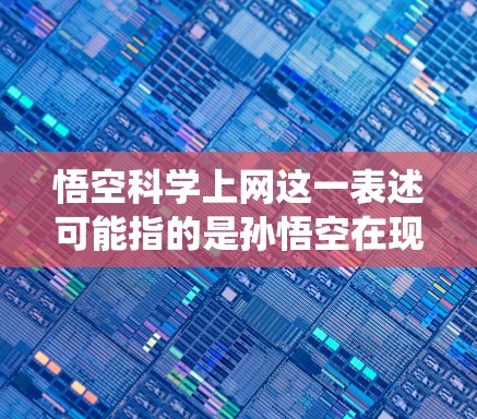 悟空科学上网这一表述可能指的是孙悟空在现代科技与传统文化相结合的背景下,通过科学和科技手段来实现上网服务。以下是对此问题的详细分析 悟空科学上网这一表述可能指的是孙悟空在现代科技与传统文化相结合的背景下,通过科学和科技手段来实现上网服务。以下是对此问题的详细分析