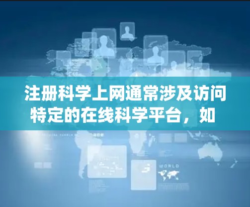 注册科学上网通常涉及访问特定的在线科学平台,如 Wolfram Alpha、MATLAB、Python在线环境等。以下是注册科学上网的步骤 注册科学上网通常涉及访问特定的在线科学平台,如 Wolfram Alpha、MATLAB、Python在线环境等。以下是注册科学上网的步骤