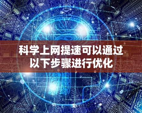 科学上网提速可以通过以下步骤进行优化