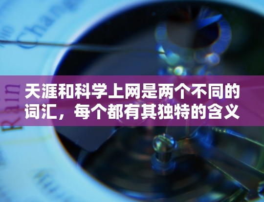 天涯和科学上网是两个不同的词汇，每个都有其独特的含义和用法。以下是对这两个词汇的详细分析
