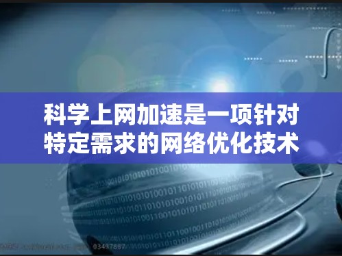 科学上网加速是一项针对特定需求的网络优化技术,旨在提高科学网站、在线课程平台等的加载和下载速度。以下是对这一概念的详细解释 科学上网加速是一项针对特定需求的网络优化技术,旨在提高科学网站、在线课程平台等的加载和下载速度。以下是对这一概念的详细解释