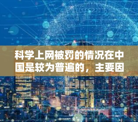 科学上网被罚的情况在中国是较为普遍的,主要因为这些网站或平台违反了中国的互联网管理规定,传播了违法信息或非法内容。以下是对这一事件的详细分析和总结 科学上网被罚的情况在中国是较为普遍的,主要因为这些网站或平台违反了中国的互联网管理规定,传播了违法信息或非法内容。以下是对这一事件的详细分析和总结