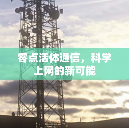 零点活体通信,科学上网的新可能 零点活体通信,科学上网的新可能