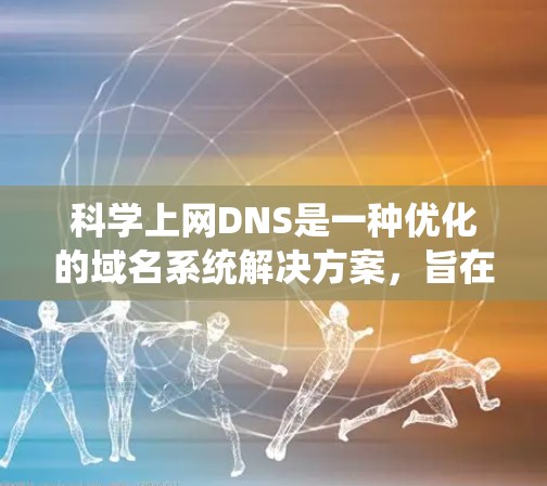 科学上网DNS是一种优化的域名系统解决方案,旨在提高在科学计算和网络服务中的效率和可靠性。以下是对科学上网DNS的详细介绍 科学上网DNS是一种优化的域名系统解决方案,旨在提高在科学计算和网络服务中的效率和可靠性。以下是对科学上网DNS的详细介绍