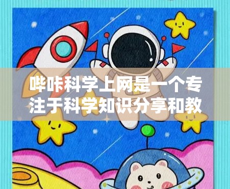 哔咔科学上网是一个专注于科学知识分享和教育的视频平台,用户可以通过上传和分享科学实验视频、教程、课程、讨论区等,探索科学知识和技术应用。以下是对哔咔科学上网的详细介绍 哔咔科学上网是一个专注于科学知识分享和教育的视频平台,用户可以通过上传和分享科学实验视频、教程、课程、讨论区等,探索科学知识和技术应用。以下是对哔咔科学上网的详细介绍