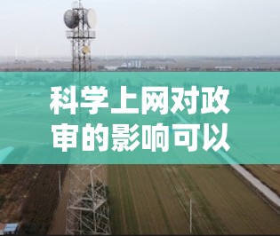 科学上网对政审的影响可以从多个角度进行分析 科学上网对政审的影响可以从多个角度进行分析