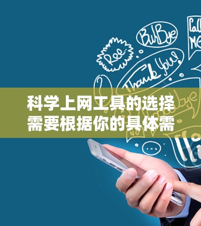 科学上网工具的选择需要根据你的具体需求和预算来决定。以下是一些常用的科学上网工具推荐，适合学习和工作中的各种需求