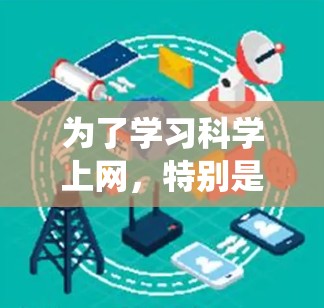 为了学习科学上网,特别是在线教育和科学研究,可以从以下几个方面进行系统学习 为了学习科学上网,特别是在线教育和科学研究,可以从以下几个方面进行系统学习