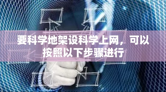 要科学地架设科学上网,可以按照以下步骤进行 要科学地架设科学上网,可以按照以下步骤进行