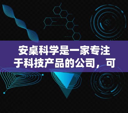 安桌科学是一家专注于科技产品的公司,可能提供网络服务、技术培训、数据分析、数据管理等服务。如果安桌科学上网指的是他们提供的某种网络服务或产品,以下是一些可能的内容和建议 安桌科学是一家专注于科技产品的公司,可能提供网络服务、技术培训、数据分析、数据管理等服务。如果安桌科学上网指的是他们提供的某种网络服务或产品,以下是一些可能的内容和建议