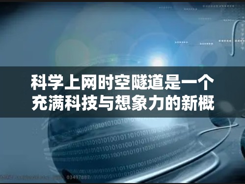 科学上网时空隧道是一个充满科技与想象力的新概念,它结合了时空理论和量子信息技术,探讨了在有限时间内通过互联网跨越时空的可能性。以下是对这一概念的详细分析和探讨 科学上网时空隧道是一个充满科技与想象力的新概念,它结合了时空理论和量子信息技术,探讨了在有限时间内通过互联网跨越时空的可能性。以下是对这一概念的详细分析和探讨
