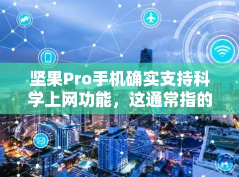 坚果Pro手机确实支持科学上网功能,这通常指的是通过网络传输文件或软件的安装。科学上网通常用于提高手机的运行速度、节省数据存储空间,以及管理存储空间 坚果Pro手机确实支持科学上网功能,这通常指的是通过网络传输文件或软件的安装。科学上网通常用于提高手机的运行速度、节省数据存储空间,以及管理存储空间