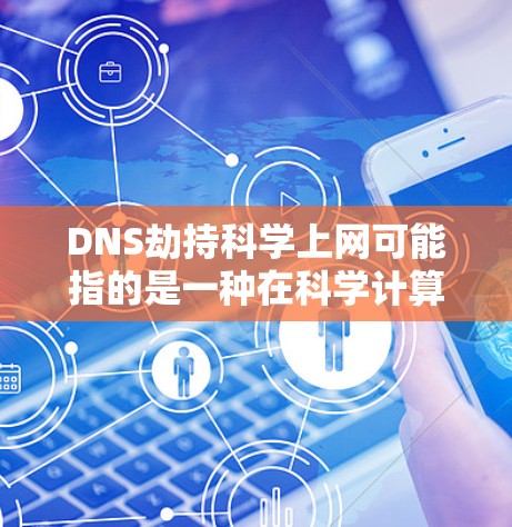 DNS劫持科学上网可能指的是一种在科学计算或复杂的网络环境中，DNS服务器无法正常响应或提供足够的响应时，导致网络中断或服务中断的情况。以下是可能的解释和影响