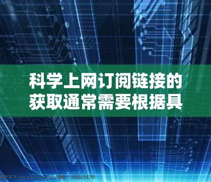科学上网订阅链接的获取通常需要根据具体的订阅需求和平台来决定。以下是一些常见科学网站的推荐链接,供您参考 科学上网订阅链接的获取通常需要根据具体的订阅需求和平台来决定。以下是一些常见科学网站的推荐链接,供您参考