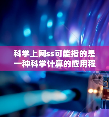 科学上网ss可能指的是一种科学计算的应用程序或服务，具体含义取决于上下文。以下是一些可能的解释和建议