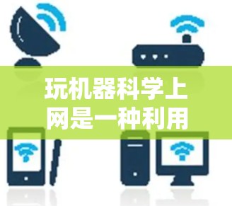 玩机器科学上网是一种利用机器学习技术优化网络连接的活动，可以通过以下步骤逐步进行